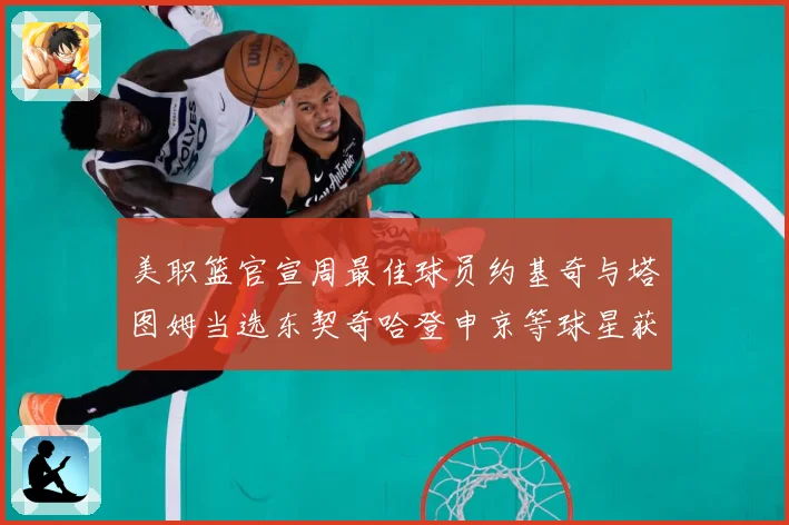 美职篮官宣周最佳球员约基奇与塔图姆当选东契奇哈登申京等球星获赛场复盘：最新赛事动态与深度分析