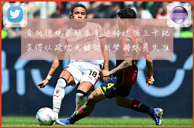 肯纳德绝杀助东皇逆转连场三十纪录得以延续关键时刻梦游球员失准赛场复盘：最新赛事动态与深度分析