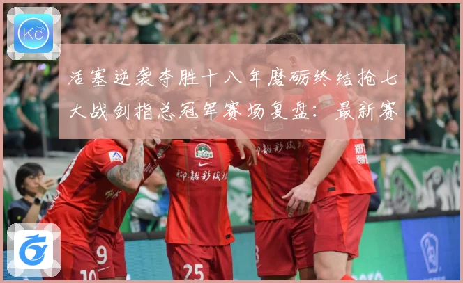 活塞逆袭夺胜十八年磨砺终结抢七大战剑指总冠军赛场复盘：最新赛事动态与深度分析